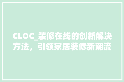 CLOC_装修在线的创新解决方法，引领家居装修新潮流 CLOC_装修在线的创新解决方法，引领家居装修新潮流 买房须知