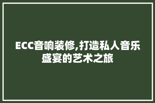ECC音响装修,打造私人音乐盛宴的艺术之旅 ECC音响装修,打造私人音乐盛宴的艺术之旅 买房须知
