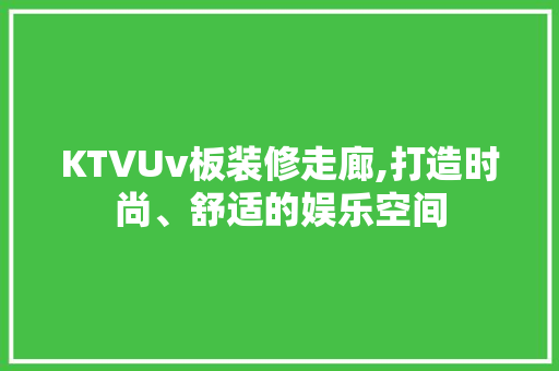 KTVUv板装修走廊,打造时尚、舒适的娱乐空间 KTVUv板装修走廊,打造时尚、舒适的娱乐空间 家居装饰