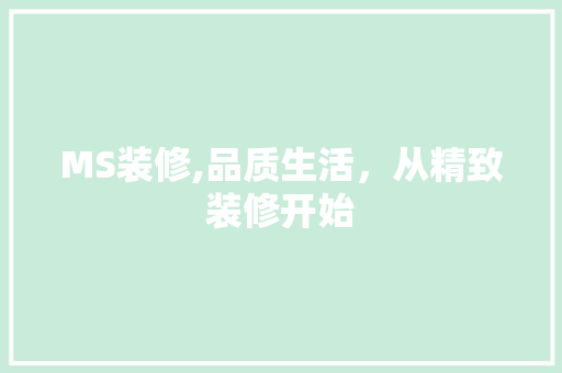 MS装修,品质生活，从精致装修开始 MS装修,品质生活，从精致装修开始 家居装饰