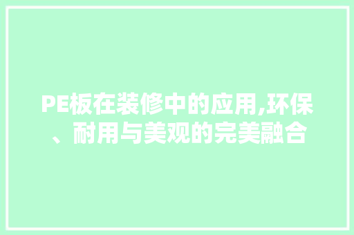 PE板在装修中的应用,环保、耐用与美观的完美融合 PE板在装修中的应用,环保、耐用与美观的完美融合 家居装饰