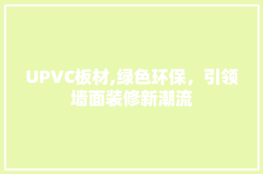 UPVC板材,绿色环保，引领墙面装修新潮流 UPVC板材,绿色环保，引领墙面装修新潮流 二手房