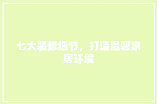 七大装修细节，打造温馨家居环境 七大装修细节，打造温馨家居环境 家居装饰