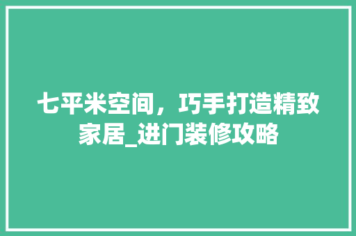 七平米空间，巧手打造精致家居_进门装修攻略 七平米空间，巧手打造精致家居_进门装修攻略 家居设计