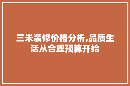 三米装修价格分析,品质生活从合理预算开始 三米装修价格分析,品质生活从合理预算开始 家居设计