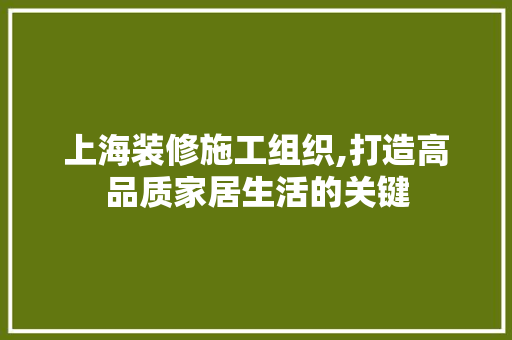 上海装修施工组织,打造高品质家居生活的关键 上海装修施工组织,打造高品质家居生活的关键 二手房