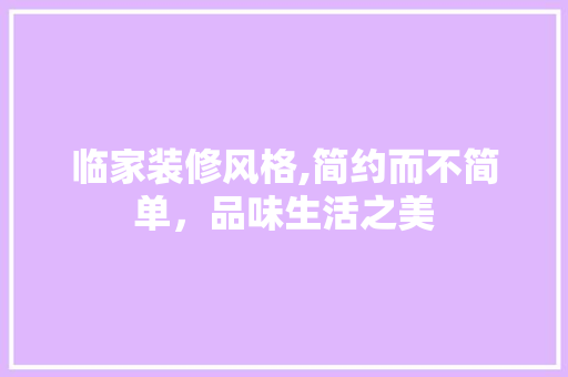 临家装修风格,简约而不简单，品味生活之美 临家装修风格,简约而不简单，品味生活之美 买房须知