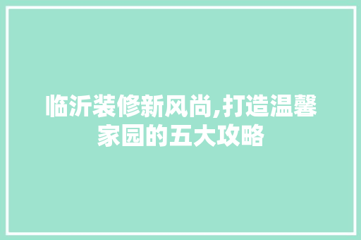 临沂装修新风尚,打造温馨家园的五大攻略 临沂装修新风尚,打造温馨家园的五大攻略 装修知识