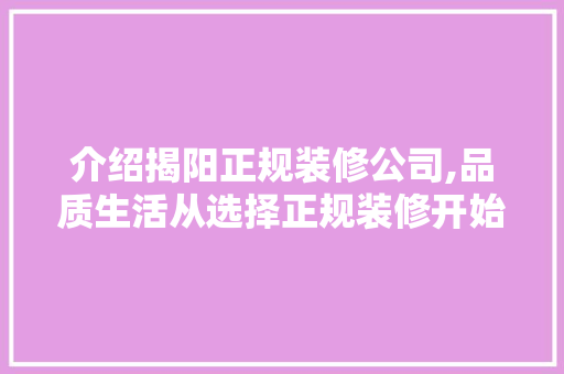介绍揭阳正规装修公司,品质生活从选择正规装修开始 介绍揭阳正规装修公司,品质生活从选择正规装修开始 买房须知