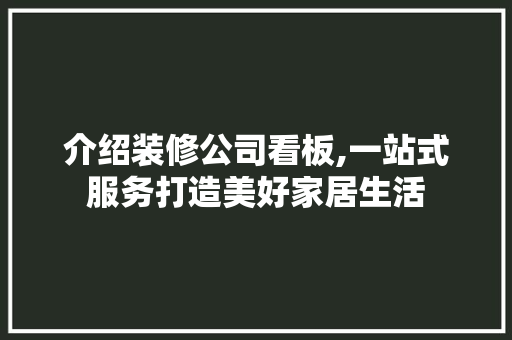 介绍装修公司看板,一站式服务打造美好家居生活 介绍装修公司看板,一站式服务打造美好家居生活 家居装饰