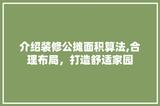 介绍装修公摊面积算法,合理布局，打造舒适家园 介绍装修公摊面积算法,合理布局，打造舒适家园 家居装饰