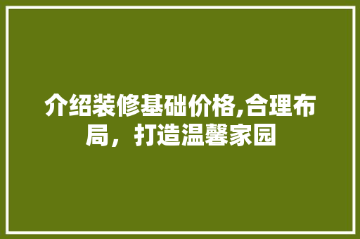 介绍装修基础价格,合理布局，打造温馨家园 介绍装修基础价格,合理布局，打造温馨家园 装修知识