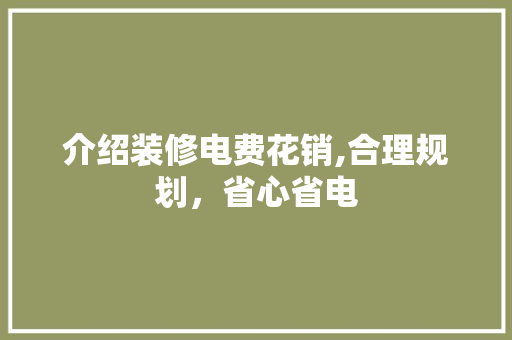 介绍装修电费花销,合理规划，省心省电 介绍装修电费花销,合理规划，省心省电 二手房
