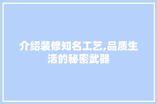 介绍装修知名工艺,品质生活的秘密武器 介绍装修知名工艺,品质生活的秘密武器 装修知识