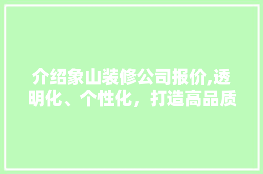 介绍象山装修公司报价,透明化、个性化，打造高品质家居生活 介绍象山装修公司报价,透明化、个性化，打造高品质家居生活 二手房