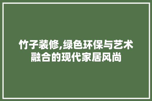竹子装修,绿色环保与艺术融合的现代家居风尚 竹子装修,绿色环保与艺术融合的现代家居风尚 二手房