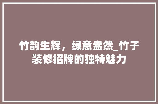 竹韵生辉，绿意盎然_竹子装修招牌的独特魅力 竹韵生辉，绿意盎然_竹子装修招牌的独特魅力 家居装饰