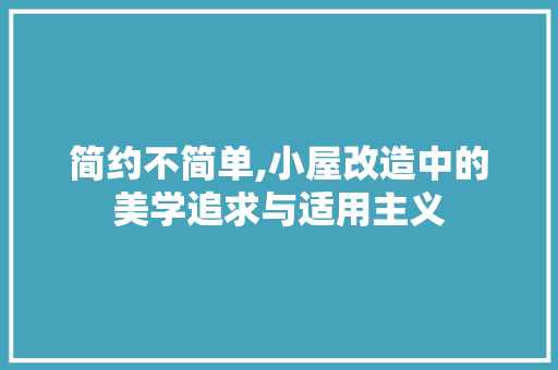 简约不简单,小屋改造中的美学追求与适用主义 简约不简单,小屋改造中的美学追求与适用主义 家居装饰