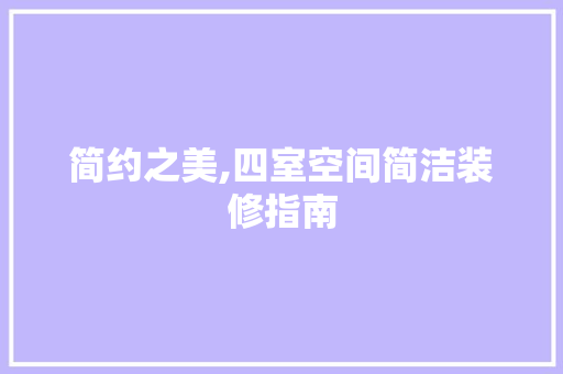 简约之美,四室空间简洁装修指南 简约之美,四室空间简洁装修指南 家居装饰