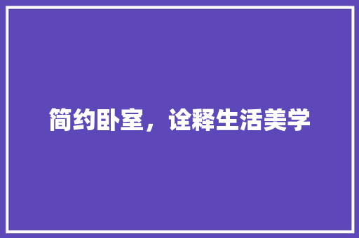 简约卧室，诠释生活美学 简约卧室，诠释生活美学 二手房