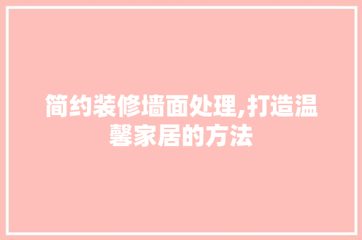 简约装修墙面处理,打造温馨家居的方法 简约装修墙面处理,打造温馨家居的方法 二手房