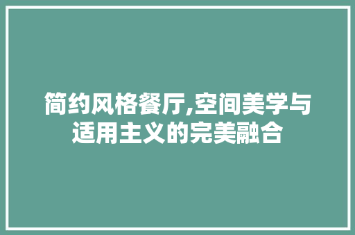 简约风格餐厅,空间美学与适用主义的完美融合 简约风格餐厅,空间美学与适用主义的完美融合 家居装饰