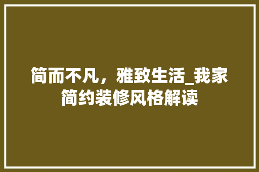 简而不凡，雅致生活_我家简约装修风格解读 简而不凡，雅致生活_我家简约装修风格解读 装修知识