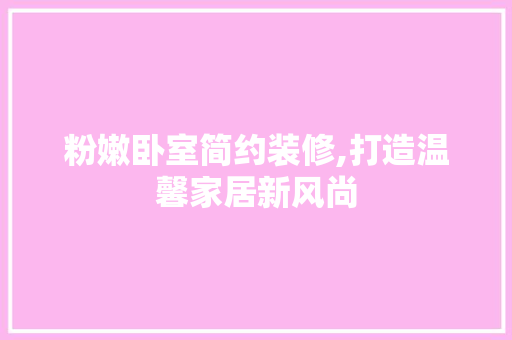粉嫩卧室简约装修,打造温馨家居新风尚 粉嫩卧室简约装修,打造温馨家居新风尚 买房须知