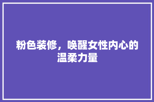 粉色装修，唤醒女性内心的温柔力量 粉色装修，唤醒女性内心的温柔力量 家居设计
