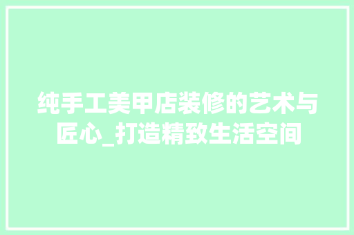 纯手工美甲店装修的艺术与匠心_打造精致生活空间 纯手工美甲店装修的艺术与匠心_打造精致生活空间 买房须知