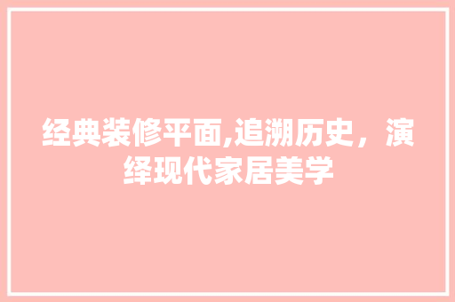 经典装修平面,追溯历史，演绎现代家居美学 经典装修平面,追溯历史，演绎现代家居美学 二手房