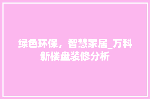 绿色环保，智慧家居_万科新楼盘装修分析 绿色环保，智慧家居_万科新楼盘装修分析 家居装饰