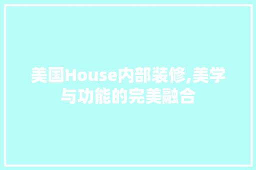 美国House内部装修,美学与功能的完美融合 美国House内部装修,美学与功能的完美融合 家居装饰