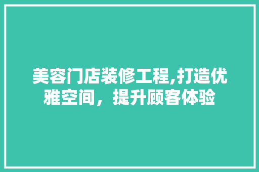 美容门店装修工程,打造优雅空间，提升顾客体验 美容门店装修工程,打造优雅空间，提升顾客体验 二手房