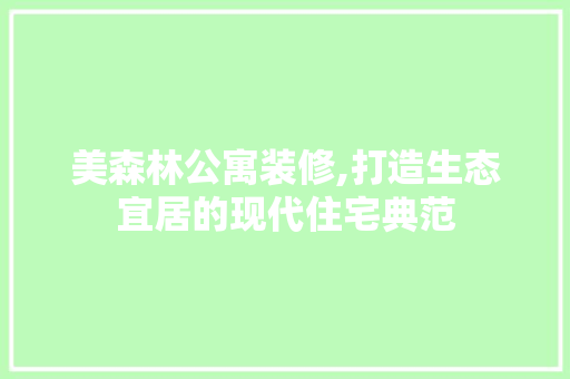 美森林公寓装修,打造生态宜居的现代住宅典范 美森林公寓装修,打造生态宜居的现代住宅典范 家居设计