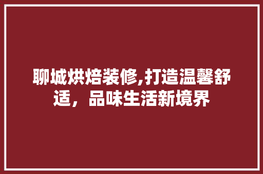 聊城烘焙装修,打造温馨舒适，品味生活新境界 聊城烘焙装修,打造温馨舒适，品味生活新境界 家居设计