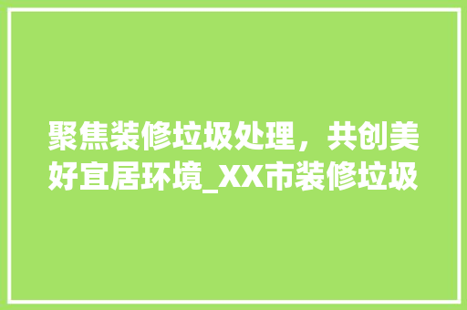 聚焦装修垃圾处理，共创美好宜居环境_XX市装修垃圾处理中标公告解读 聚焦装修垃圾处理，共创美好宜居环境_XX市装修垃圾处理中标公告解读 买房须知