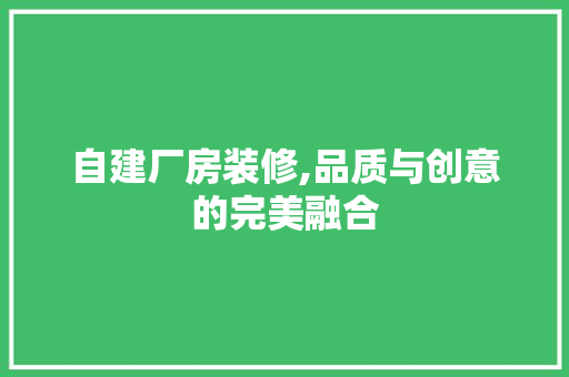 自建厂房装修,品质与创意的完美融合 自建厂房装修,品质与创意的完美融合 家居设计