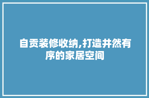 自贡装修收纳,打造井然有序的家居空间 自贡装修收纳,打造井然有序的家居空间 买房须知