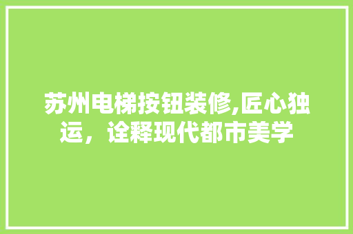 苏州电梯按钮装修,匠心独运，诠释现代都市美学 苏州电梯按钮装修,匠心独运，诠释现代都市美学 装修知识