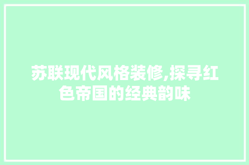 苏联现代风格装修,探寻红色帝国的经典韵味 苏联现代风格装修,探寻红色帝国的经典韵味 家居设计