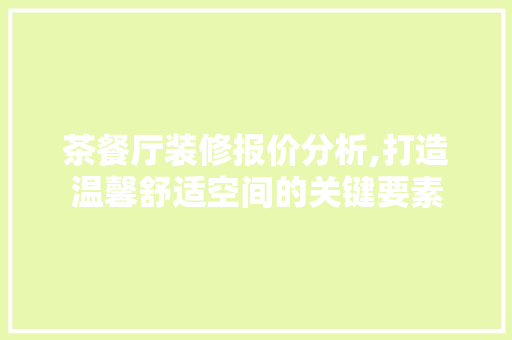 茶餐厅装修报价分析,打造温馨舒适空间的关键要素 茶餐厅装修报价分析,打造温馨舒适空间的关键要素 二手房