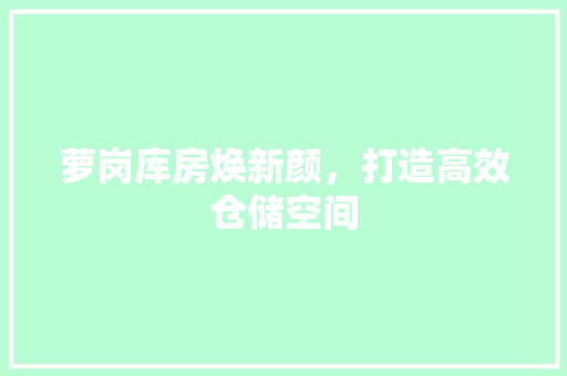萝岗库房焕新颜，打造高效仓储空间 萝岗库房焕新颜，打造高效仓储空间 二手房