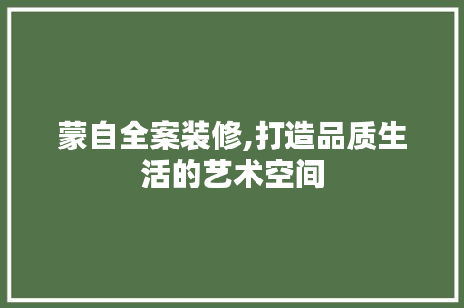 蒙自全案装修,打造品质生活的艺术空间 蒙自全案装修,打造品质生活的艺术空间 二手房