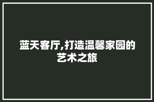 蓝天客厅,打造温馨家园的艺术之旅 蓝天客厅,打造温馨家园的艺术之旅 家居设计