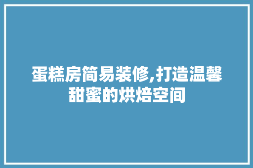 蛋糕房简易装修,打造温馨甜蜜的烘焙空间 蛋糕房简易装修,打造温馨甜蜜的烘焙空间 家居装饰