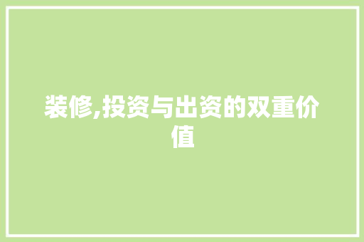 装修,投资与出资的双重价值 装修,投资与出资的双重价值 家居设计