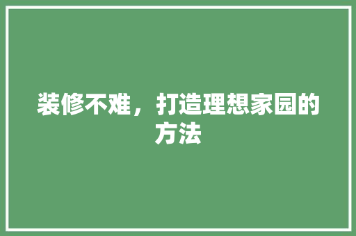 装修不难，打造理想家园的方法 装修不难，打造理想家园的方法 家居设计