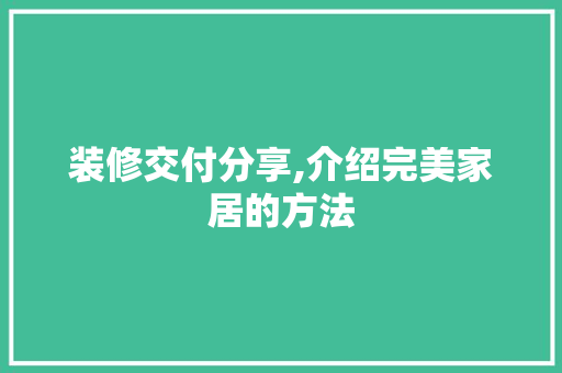 装修交付分享,介绍完美家居的方法 装修交付分享,介绍完美家居的方法 家居装饰