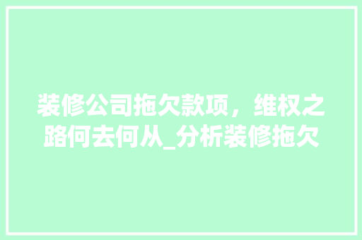 装修公司拖欠款项，维权之路何去何从_分析装修拖欠款项现象及维权方法 装修公司拖欠款项，维权之路何去何从_分析装修拖欠款项现象及维权方法 装修知识